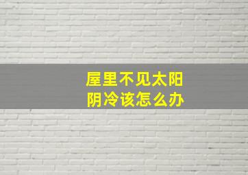 屋里不见太阳 阴冷该怎么办