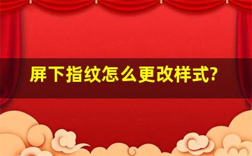 屏下指纹怎么更改样式?