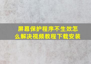 屏幕保护程序不生效怎么解决视频教程下载安装