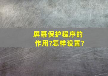 屏幕保护程序的作用?怎样设置?