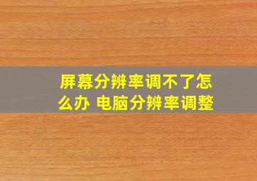 屏幕分辨率调不了怎么办 电脑分辨率调整