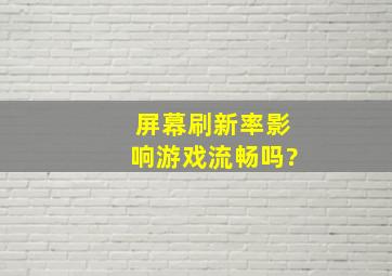 屏幕刷新率影响游戏流畅吗?