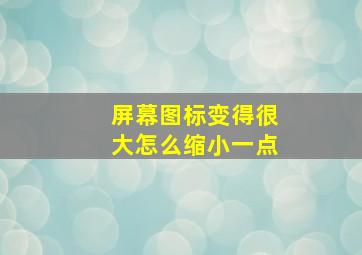 屏幕图标变得很大怎么缩小一点