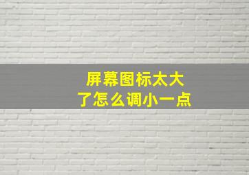 屏幕图标太大了怎么调小一点