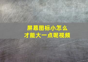 屏幕图标小怎么才能大一点呢视频