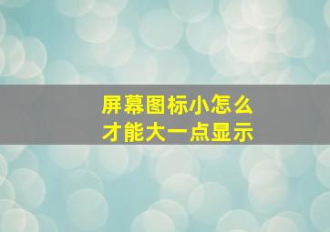 屏幕图标小怎么才能大一点显示