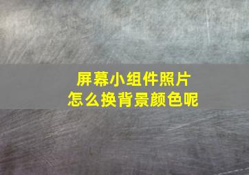 屏幕小组件照片怎么换背景颜色呢