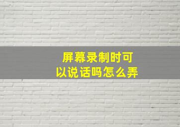 屏幕录制时可以说话吗怎么弄