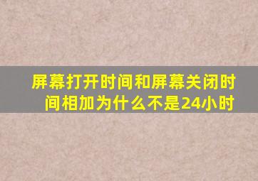 屏幕打开时间和屏幕关闭时间相加为什么不是24小时