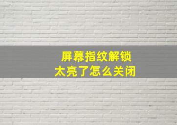 屏幕指纹解锁太亮了怎么关闭