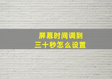 屏幕时间调到三十秒怎么设置