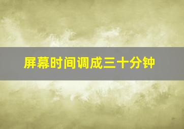 屏幕时间调成三十分钟