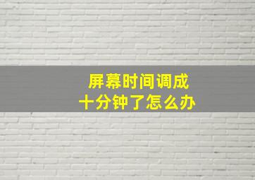 屏幕时间调成十分钟了怎么办