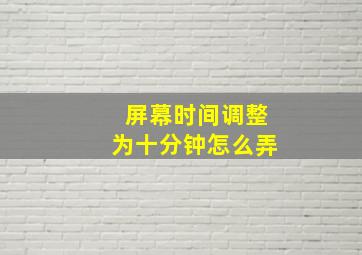 屏幕时间调整为十分钟怎么弄