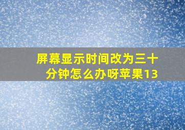 屏幕显示时间改为三十分钟怎么办呀苹果13