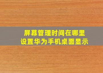 屏幕管理时间在哪里设置华为手机桌面显示