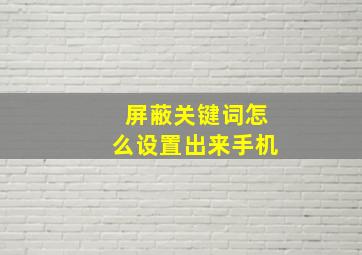 屏蔽关键词怎么设置出来手机