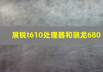 展锐t610处理器和骁龙680