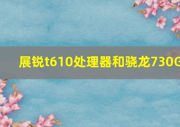 展锐t610处理器和骁龙730G