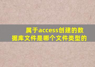 属于access创建的数据库文件是哪个文件类型的