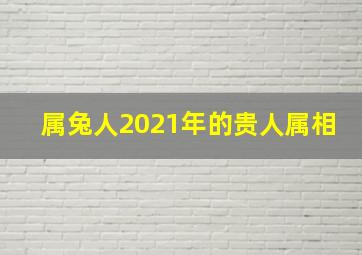 属兔人2021年的贵人属相