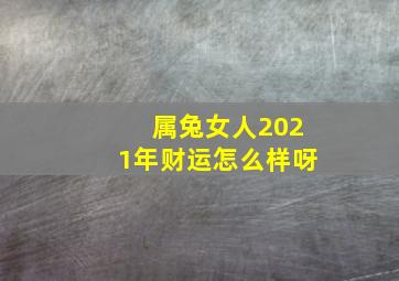 属兔女人2021年财运怎么样呀