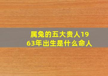 属兔的五大贵人1963年出生是什么命人