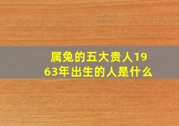 属兔的五大贵人1963年出生的人是什么