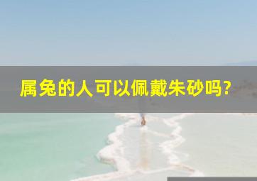 属兔的人可以佩戴朱砂吗?