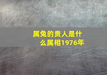 属兔的贵人是什么属相1976年