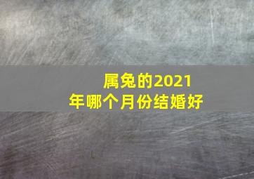 属兔的2021年哪个月份结婚好