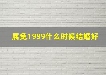 属兔1999什么时候结婚好