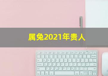 属兔2021年贵人