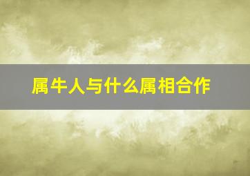 属牛人与什么属相合作