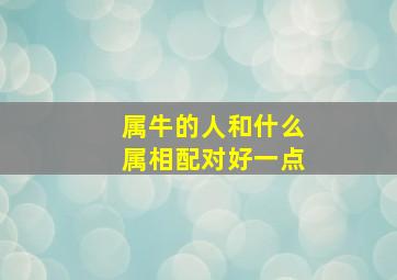 属牛的人和什么属相配对好一点