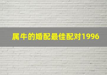 属牛的婚配最佳配对1996