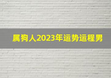 属狗人2023年运势运程男