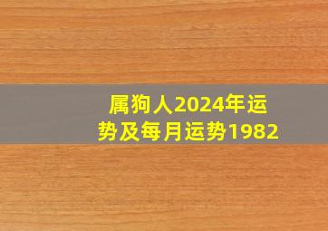 属狗人2024年运势及每月运势1982