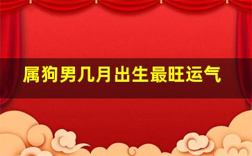 属狗男几月出生最旺运气