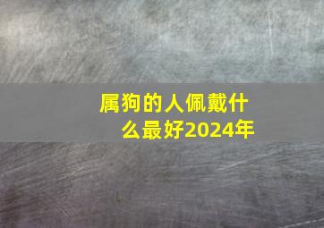 属狗的人佩戴什么最好2024年