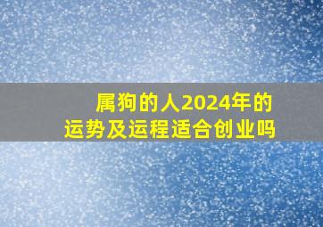 属狗的人2024年的运势及运程适合创业吗