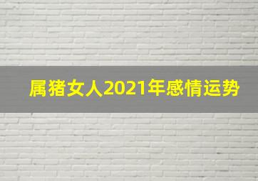 属猪女人2021年感情运势