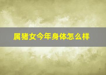 属猪女今年身体怎么样