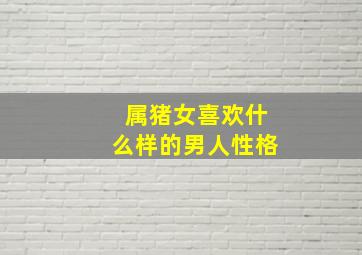 属猪女喜欢什么样的男人性格