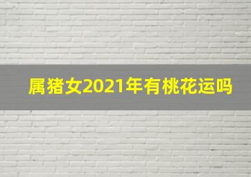 属猪女2021年有桃花运吗