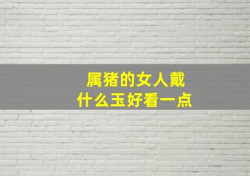 属猪的女人戴什么玉好看一点