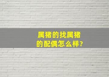 属猪的找属猪的配偶怎么样?