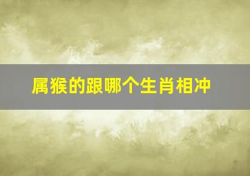 属猴的跟哪个生肖相冲