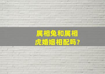 属相兔和属相虎婚姻相配吗?