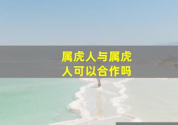 属虎人与属虎人可以合作吗